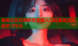 海角社区在线教育官网入口轻量高效互动学习平台