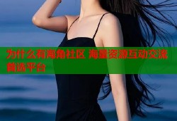 为什么有海角社区 海量资源互动交流首选平台