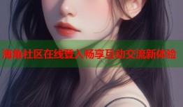 海角社区在线登入畅享互动交流新体验