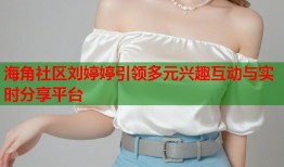 海角社区刘婷婷引领多元兴趣互动与实时分享平台