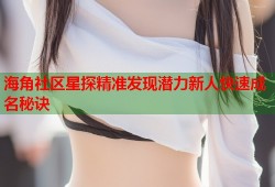 海角社区星探精准发现潜力新人快速成名秘诀