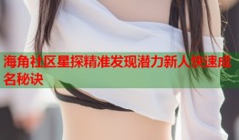 海角社区星探精准发现潜力新人快速成名秘诀