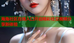 海角社区在线入口开启精彩社交视频分享新体验