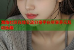 海角社区在线交流分享平台尽享多元互动乐趣