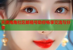 天涯海角社区邮箱号助你畅享交流与分享