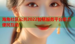 海角社区公共2022智慧服务平台助力便民互动