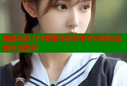 海角社区123邻里互动共享平台轻松连接生活需求