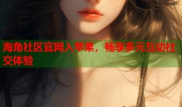 海角社区官网入苹果，畅享多元互动社交体验