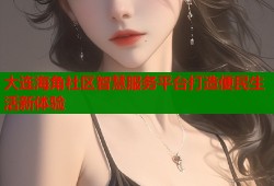 大连海角社区智慧服务平台打造便民生活新体验