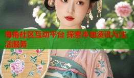 海角社区互动平台 探索本地资讯与生活服务