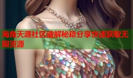 海角天涯社区破解秘籍分享快速获取无限资源