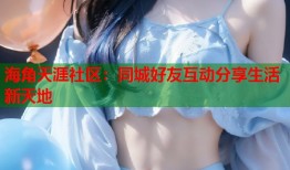 海角天涯社区：同城好友互动分享生活新天地