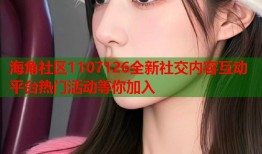 海角社区1107126全新社交内容互动平台热门活动等你加入