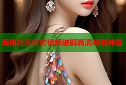 海角社区付费视频破解高清观看神器