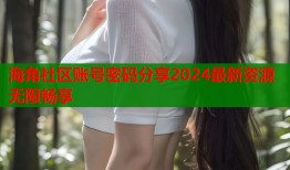 海角社区账号密码分享2024最新资源无限畅享