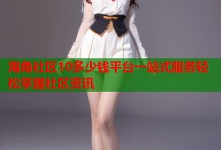 海角社区10多少钱平台一站式服务轻松掌握社区资讯