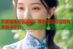 天涯海角社区论坛：原创交流与信息共享首选平台