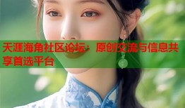 天涯海角社区论坛：原创交流与信息共享首选平台