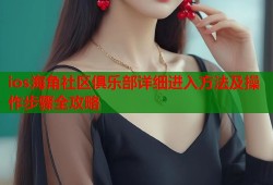 ios海角社区俱乐部详细进入方法及操作步骤全攻略