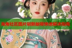 海角社区图片刷新故障快速解决指南