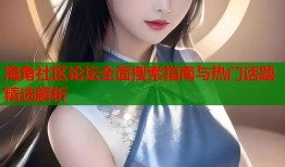 海角社区论坛全面搜索指南与热门话题精选解析