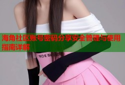 海角社区账号密码分享安全管理与使用指南详解