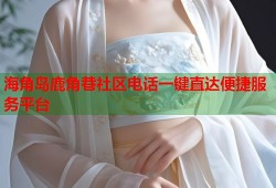 海角岛鹿角巷社区电话一键直达便捷服务平台