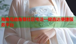 海角岛鹿角巷社区电话一键直达便捷服务平台