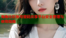 海角社区账号密码共享平台安全管理与使用指南