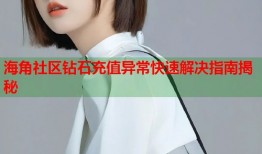 海角社区钻石充值异常快速解决指南揭秘