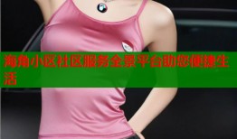 海角小区社区服务全景平台助您便捷生活