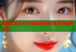 海角社区钻石兑换攻略轻松提现赚钱新体验