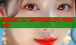 海角社区钻石兑换攻略轻松提现赚钱新体验