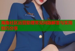 海角社区运营助理常见问题解答与实用技巧分享
