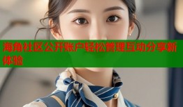 海角社区公开账户轻松管理互动分享新体验