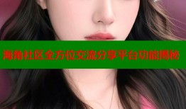 海角社区全方位交流分享平台功能揭秘