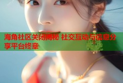 海角社区关闭揭秘 社交互动与信息分享平台终章