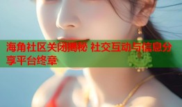 海角社区关闭揭秘 社交互动与信息分享平台终章