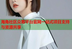 海角社区众筹平台官网一站式项目支持与资源共享