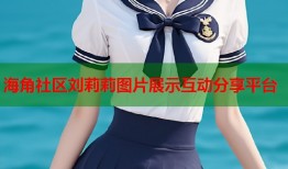 海角社区刘莉莉图片展示互动分享平台