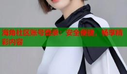 海角社区账号登录：安全便捷，畅享精彩内容
