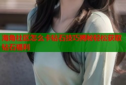 海角社区怎么卡钻石技巧揭秘轻松获取钻石福利