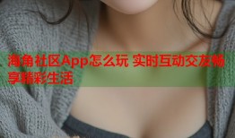 海角社区App怎么玩 实时互动交友畅享精彩生活
