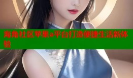 海角社区苹果a平台打造便捷生活新体验