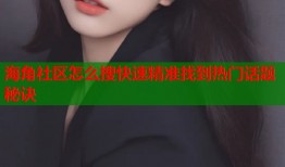 海角社区怎么搜快速精准找到热门话题秘诀