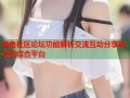 海角社区论坛功能解析交流互动分享知识的综合平台