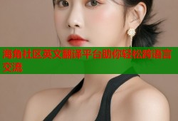 海角社区英文翻译平台助你轻松跨语言交流
