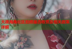 天涯海角社区拍照是否收费及相关政策详解