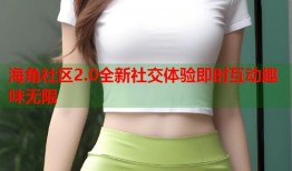 海角社区2.0全新社交体验即时互动趣味无限