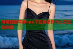 海角社区苹果app下载畅享多元社交互动体验